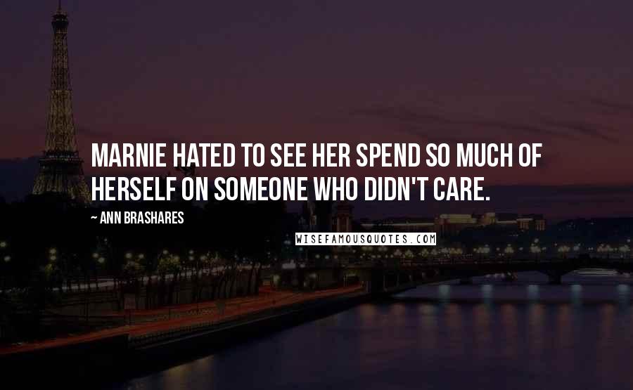 Ann Brashares Quotes: Marnie hated to see her spend so much of herself on someone who didn't care.