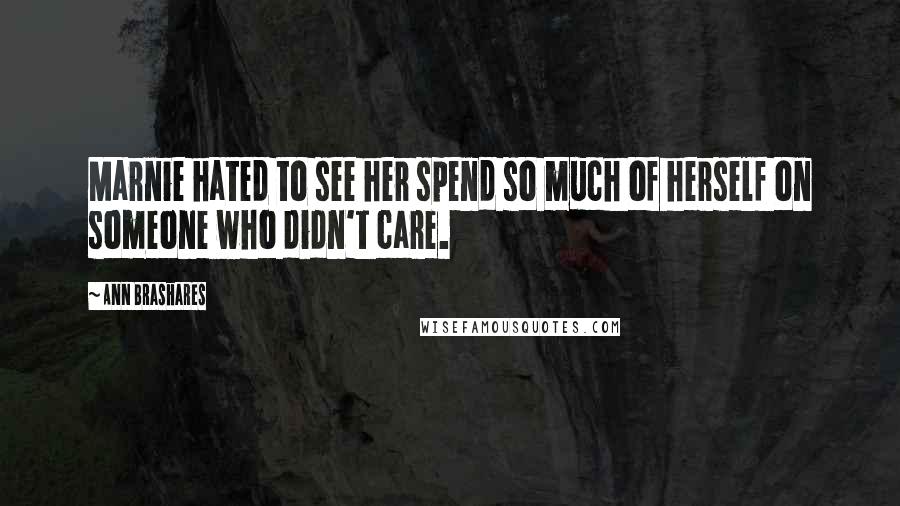 Ann Brashares Quotes: Marnie hated to see her spend so much of herself on someone who didn't care.