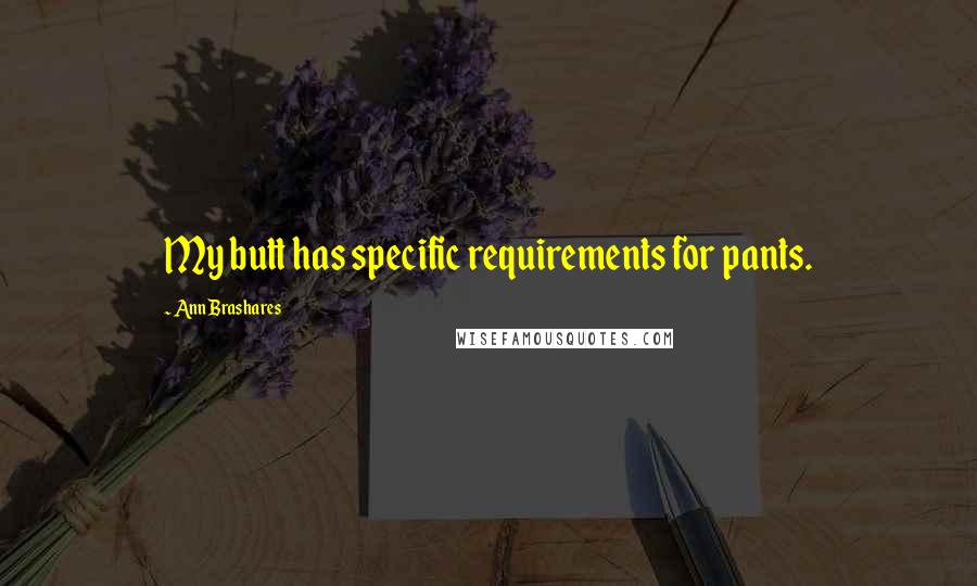 Ann Brashares Quotes: My butt has specific requirements for pants.