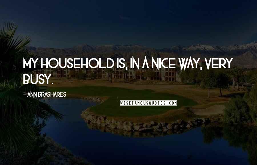 Ann Brashares Quotes: My household is, in a nice way, very busy.