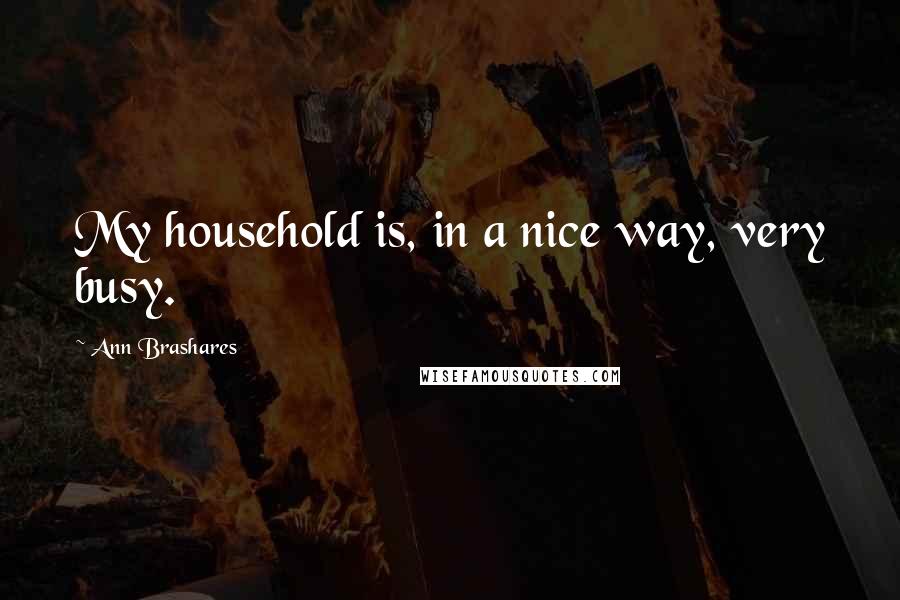 Ann Brashares Quotes: My household is, in a nice way, very busy.