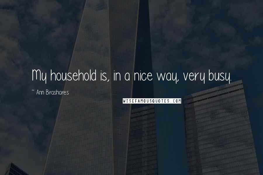 Ann Brashares Quotes: My household is, in a nice way, very busy.