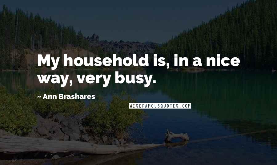 Ann Brashares Quotes: My household is, in a nice way, very busy.