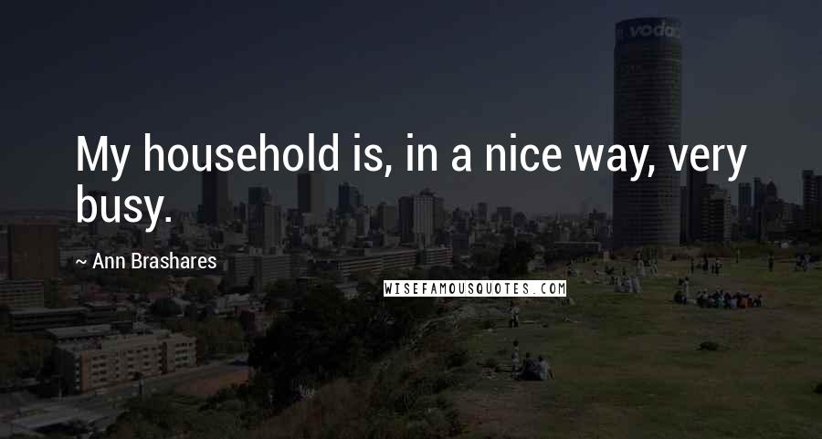 Ann Brashares Quotes: My household is, in a nice way, very busy.