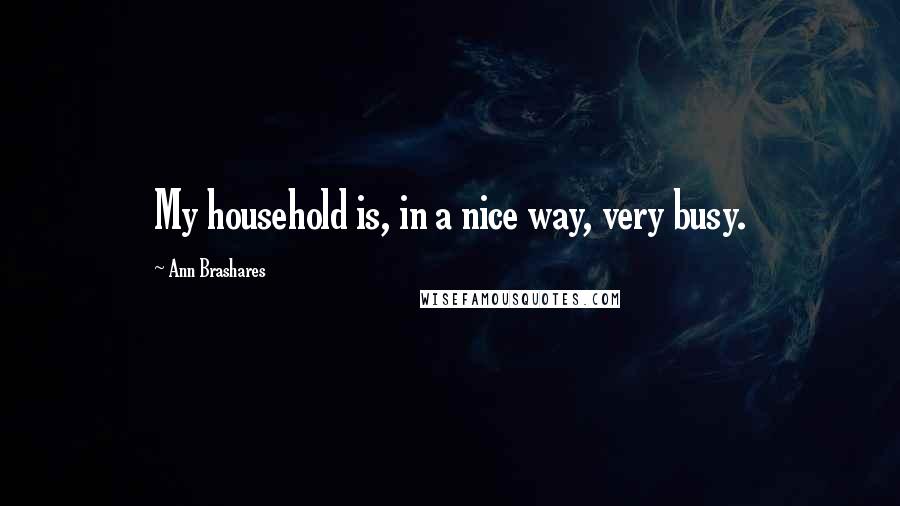 Ann Brashares Quotes: My household is, in a nice way, very busy.