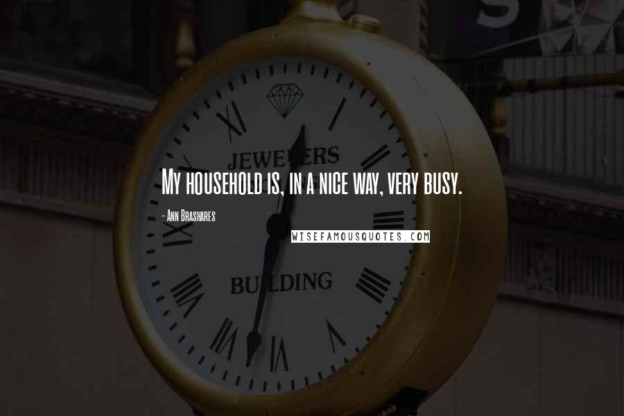 Ann Brashares Quotes: My household is, in a nice way, very busy.