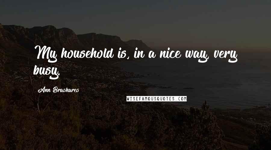 Ann Brashares Quotes: My household is, in a nice way, very busy.