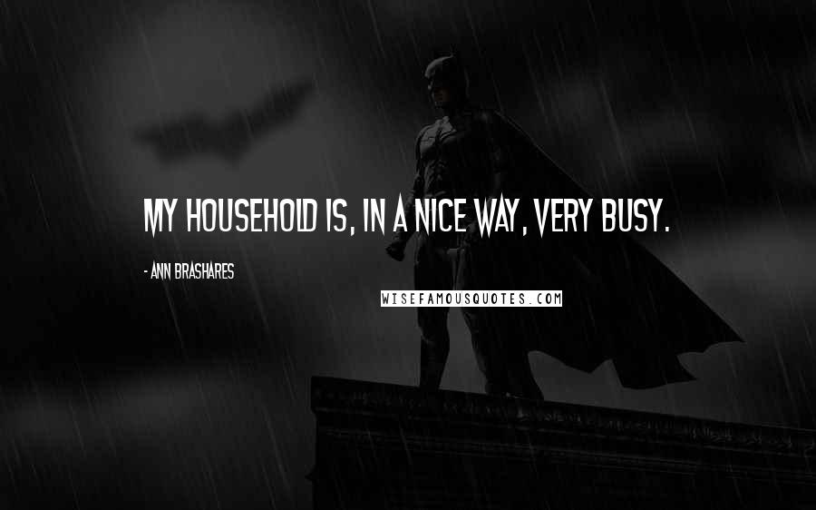 Ann Brashares Quotes: My household is, in a nice way, very busy.