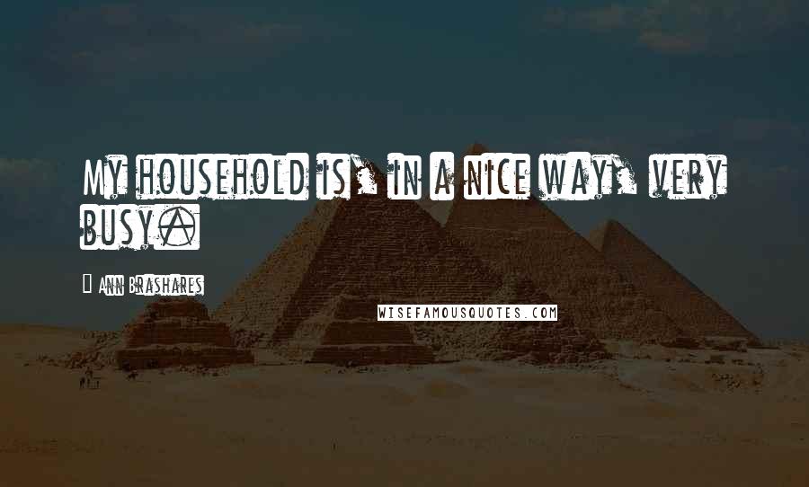 Ann Brashares Quotes: My household is, in a nice way, very busy.