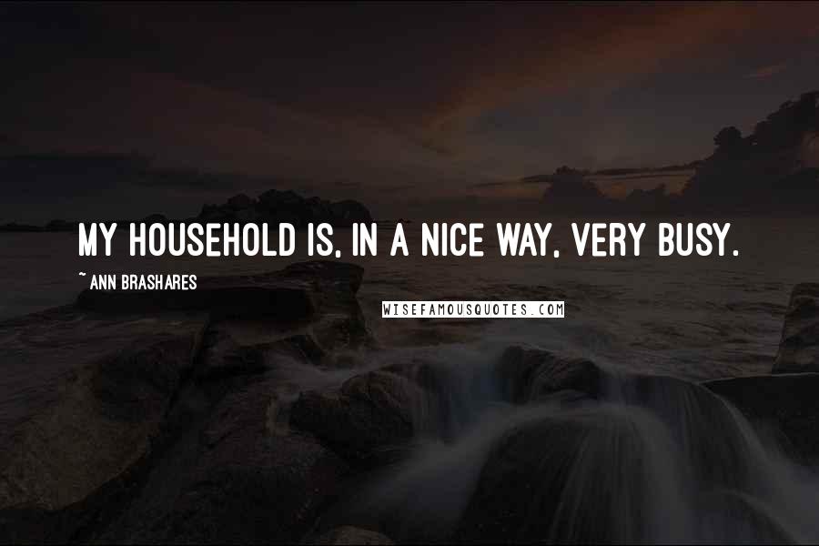 Ann Brashares Quotes: My household is, in a nice way, very busy.