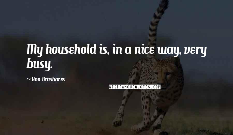 Ann Brashares Quotes: My household is, in a nice way, very busy.