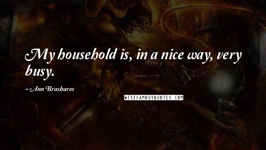 Ann Brashares Quotes: My household is, in a nice way, very busy.