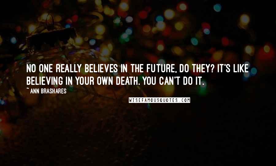 Ann Brashares Quotes: No one really believes in the future, do they? It's like believing in your own death. You can't do it.