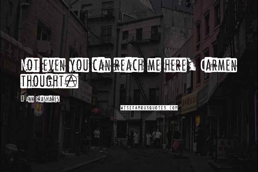 Ann Brashares Quotes: Not even you can reach me here, Carmen thought.