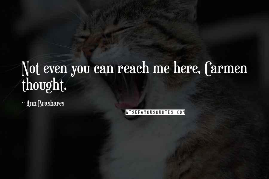 Ann Brashares Quotes: Not even you can reach me here, Carmen thought.