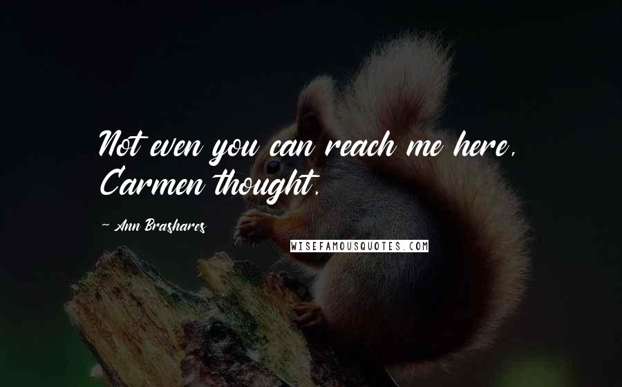 Ann Brashares Quotes: Not even you can reach me here, Carmen thought.