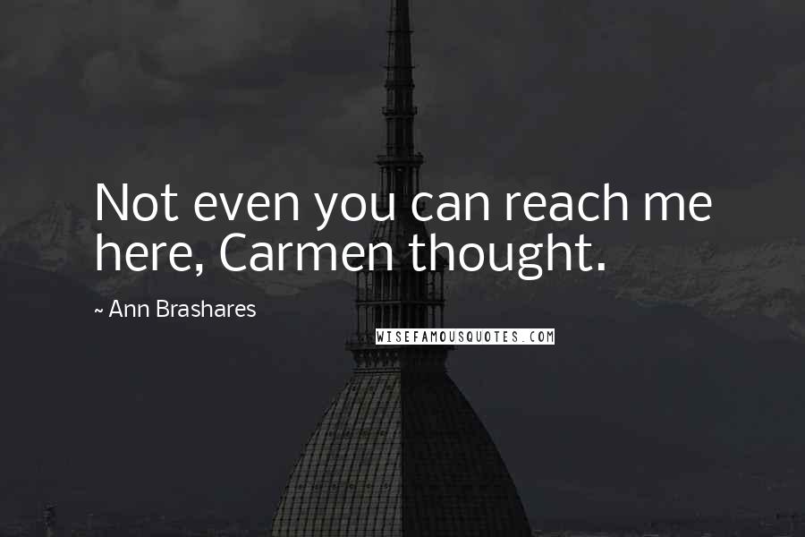 Ann Brashares Quotes: Not even you can reach me here, Carmen thought.