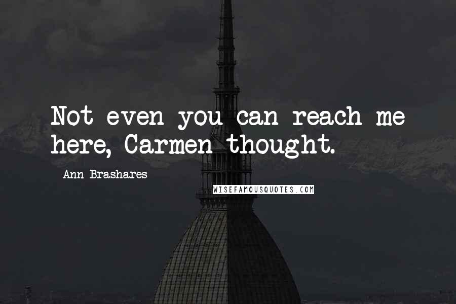 Ann Brashares Quotes: Not even you can reach me here, Carmen thought.