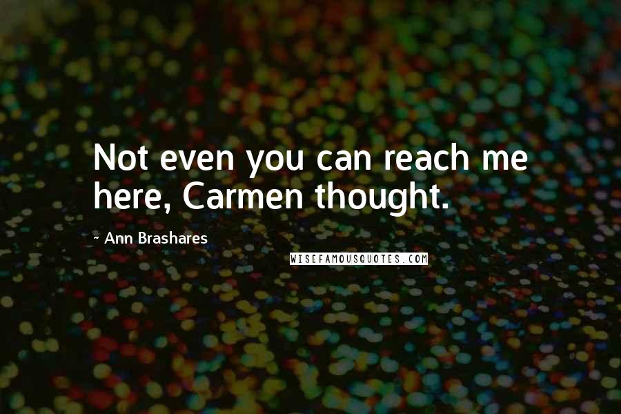 Ann Brashares Quotes: Not even you can reach me here, Carmen thought.