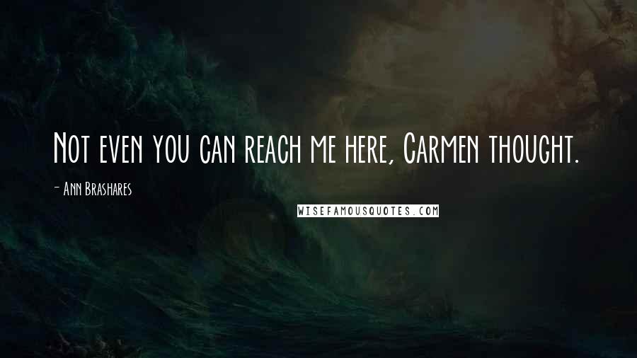 Ann Brashares Quotes: Not even you can reach me here, Carmen thought.