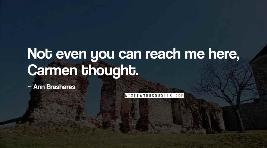 Ann Brashares Quotes: Not even you can reach me here, Carmen thought.