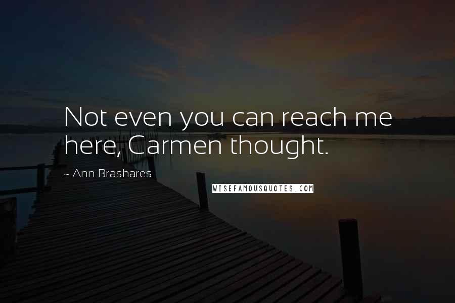 Ann Brashares Quotes: Not even you can reach me here, Carmen thought.