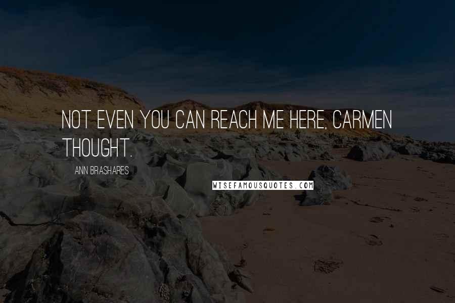 Ann Brashares Quotes: Not even you can reach me here, Carmen thought.