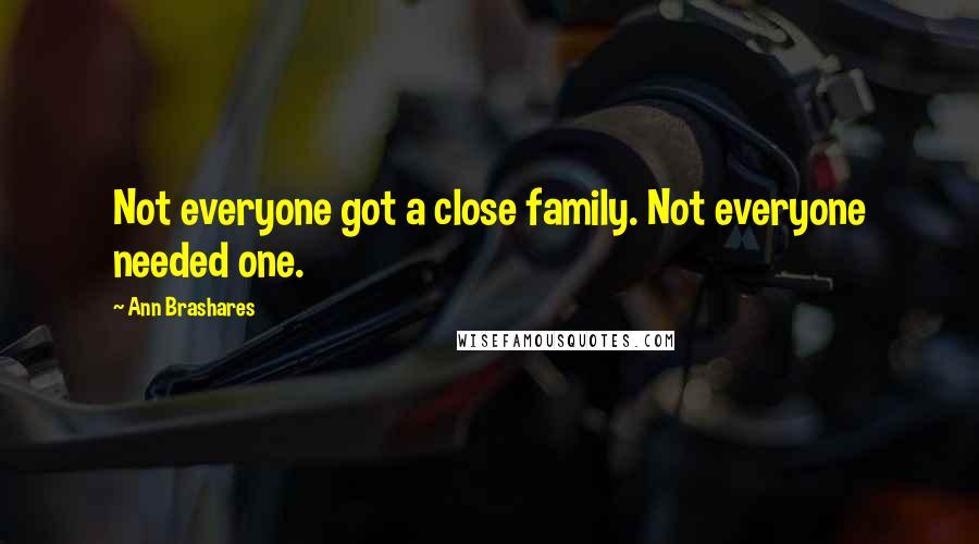 Ann Brashares Quotes: Not everyone got a close family. Not everyone needed one.
