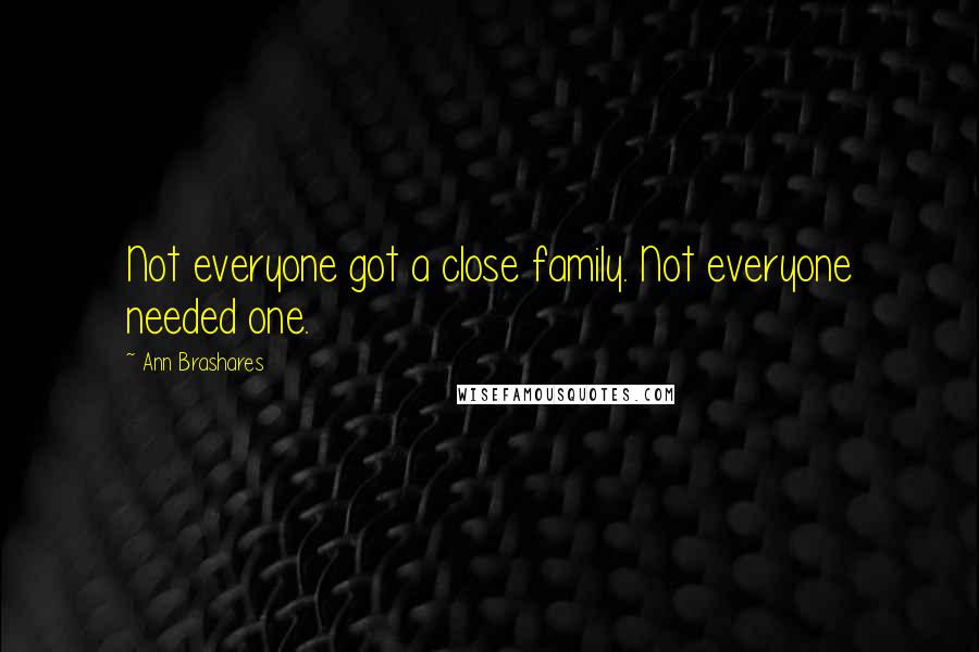 Ann Brashares Quotes: Not everyone got a close family. Not everyone needed one.