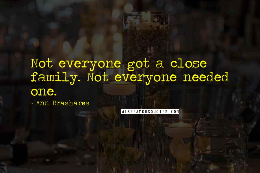 Ann Brashares Quotes: Not everyone got a close family. Not everyone needed one.