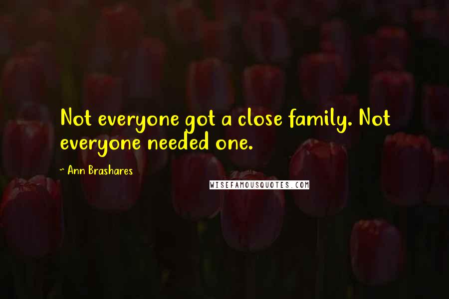Ann Brashares Quotes: Not everyone got a close family. Not everyone needed one.