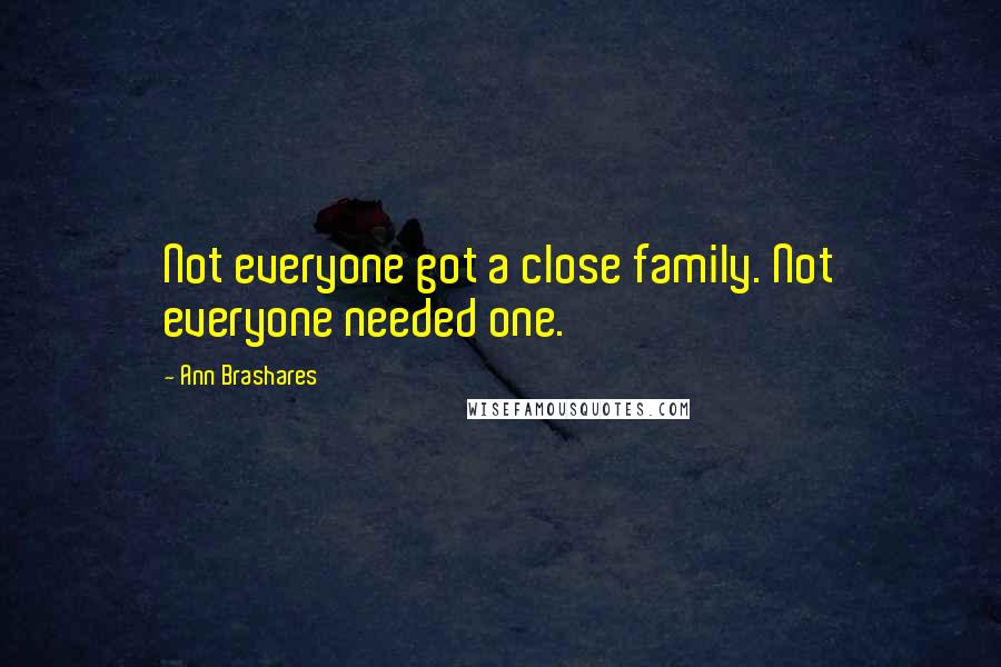 Ann Brashares Quotes: Not everyone got a close family. Not everyone needed one.