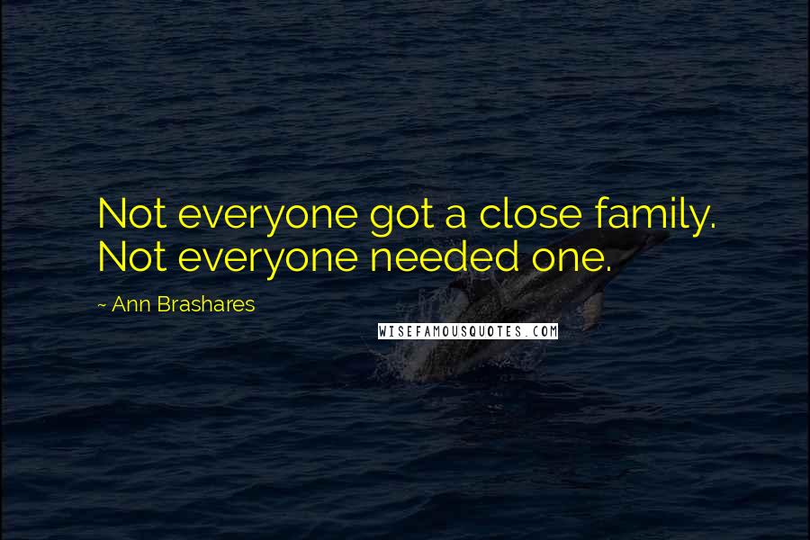 Ann Brashares Quotes: Not everyone got a close family. Not everyone needed one.