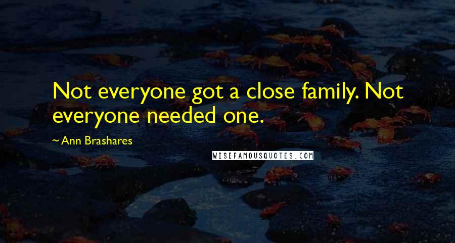 Ann Brashares Quotes: Not everyone got a close family. Not everyone needed one.