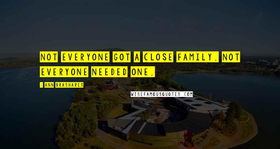 Ann Brashares Quotes: Not everyone got a close family. Not everyone needed one.