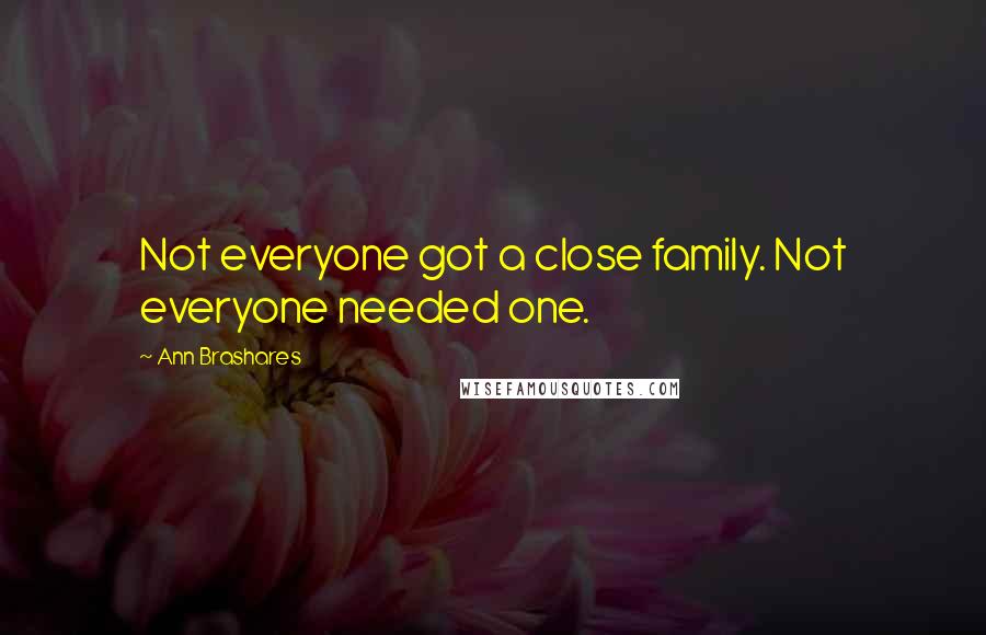Ann Brashares Quotes: Not everyone got a close family. Not everyone needed one.
