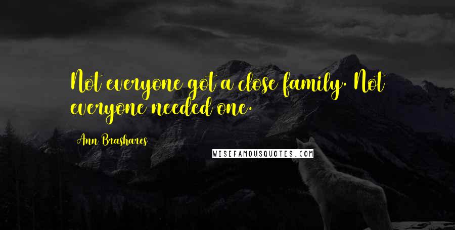 Ann Brashares Quotes: Not everyone got a close family. Not everyone needed one.