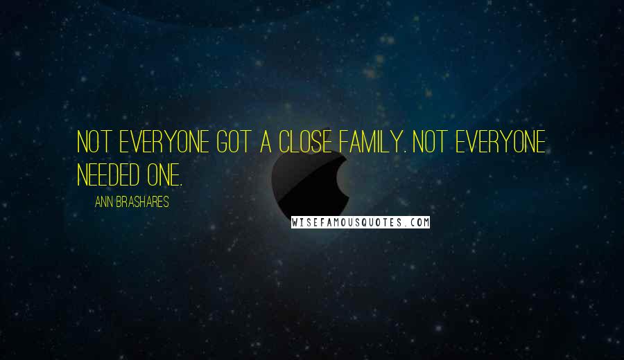 Ann Brashares Quotes: Not everyone got a close family. Not everyone needed one.
