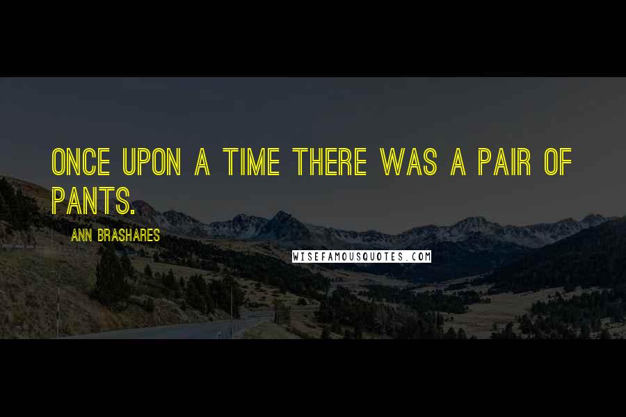 Ann Brashares Quotes: Once upon a time there was a pair of pants.