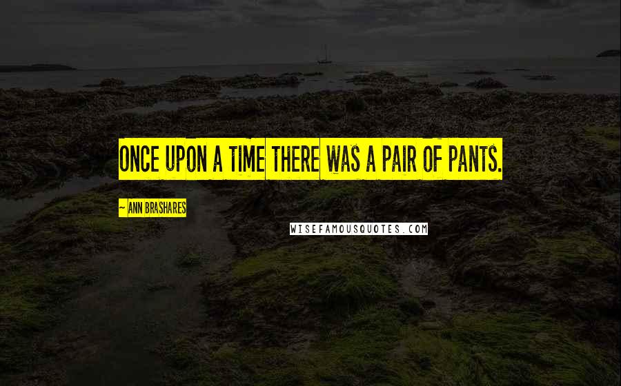 Ann Brashares Quotes: Once upon a time there was a pair of pants.