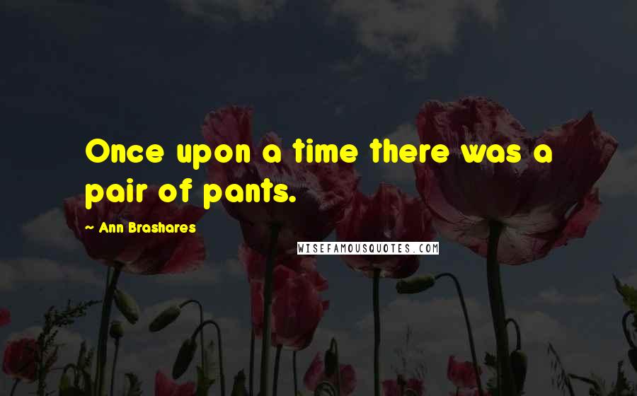 Ann Brashares Quotes: Once upon a time there was a pair of pants.