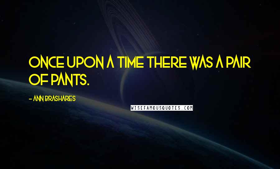 Ann Brashares Quotes: Once upon a time there was a pair of pants.