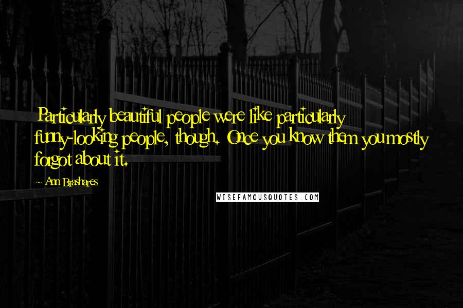 Ann Brashares Quotes: Particularly beautiful people were like particularly funny-looking people, though. Once you know them you mostly forgot about it.