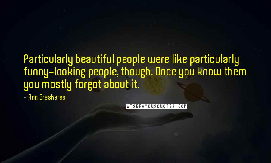 Ann Brashares Quotes: Particularly beautiful people were like particularly funny-looking people, though. Once you know them you mostly forgot about it.