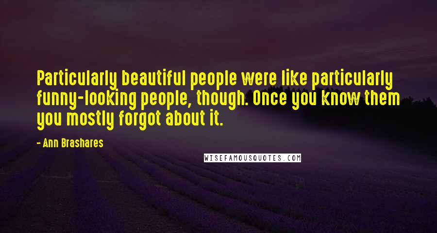 Ann Brashares Quotes: Particularly beautiful people were like particularly funny-looking people, though. Once you know them you mostly forgot about it.