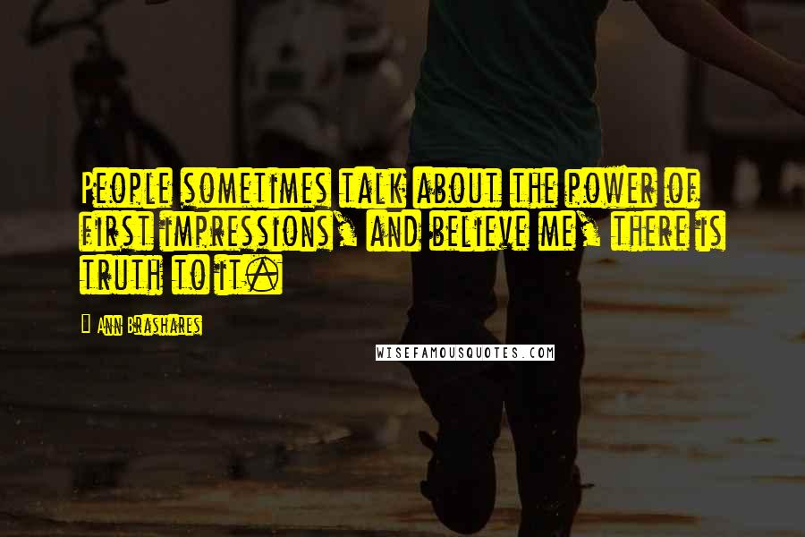 Ann Brashares Quotes: People sometimes talk about the power of first impressions, and believe me, there is truth to it.