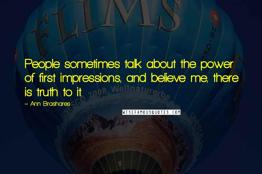 Ann Brashares Quotes: People sometimes talk about the power of first impressions, and believe me, there is truth to it.