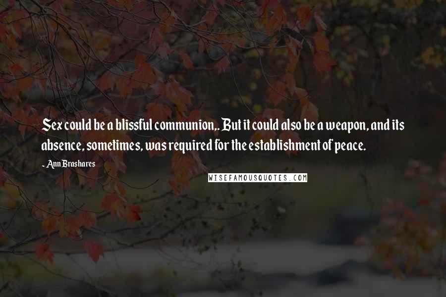 Ann Brashares Quotes: Sex could be a blissful communion,. But it could also be a weapon, and its absence, sometimes, was required for the establishment of peace.