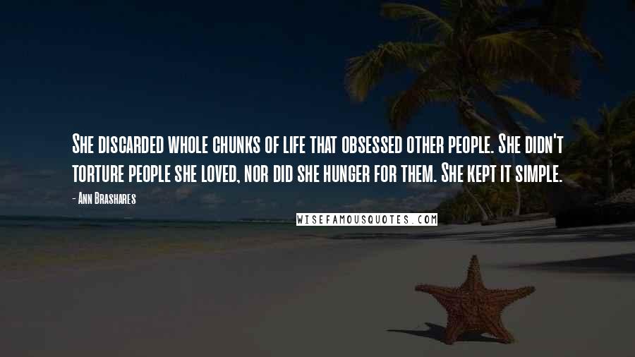 Ann Brashares Quotes: She discarded whole chunks of life that obsessed other people. She didn't torture people she loved, nor did she hunger for them. She kept it simple.