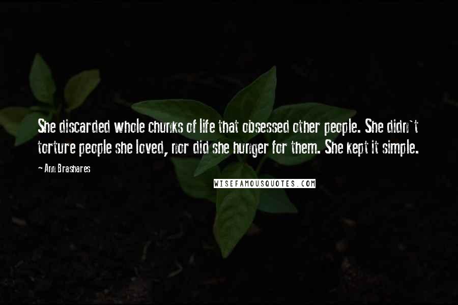 Ann Brashares Quotes: She discarded whole chunks of life that obsessed other people. She didn't torture people she loved, nor did she hunger for them. She kept it simple.